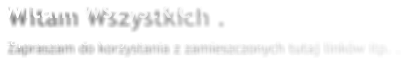 Witam Wszystkich . Zapraszam do korzystania z zamieszczonych tutaj linków itp. .