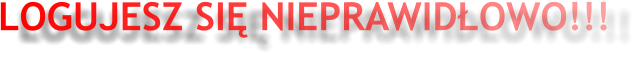 LOGUJESZ SIĘ NIEPRAWIDŁOWO!!!